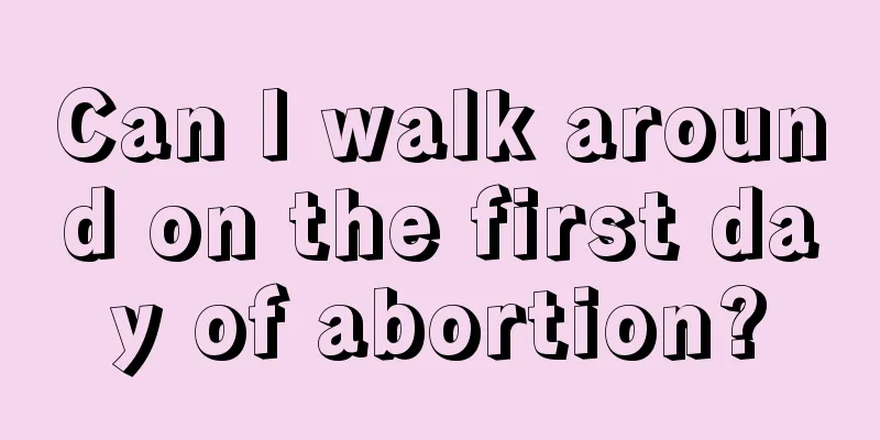 Can I walk around on the first day of abortion?