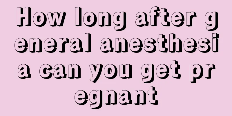 How long after general anesthesia can you get pregnant