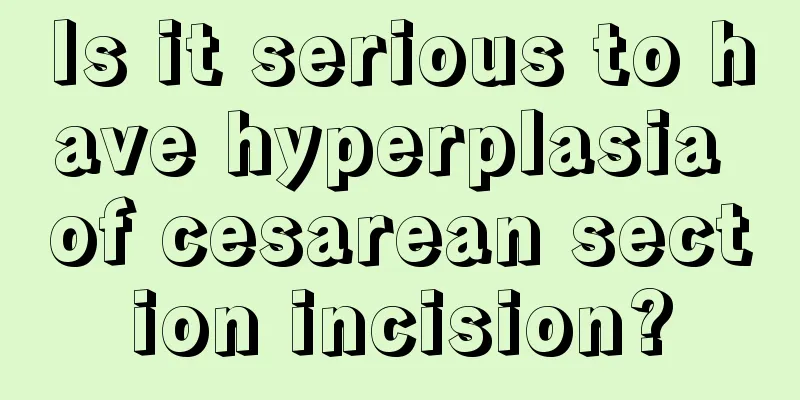 Is it serious to have hyperplasia of cesarean section incision?