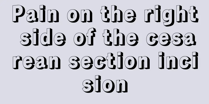 Pain on the right side of the cesarean section incision