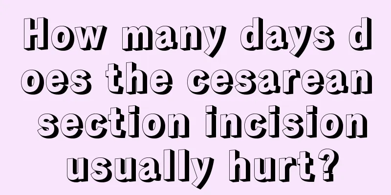 How many days does the cesarean section incision usually hurt?