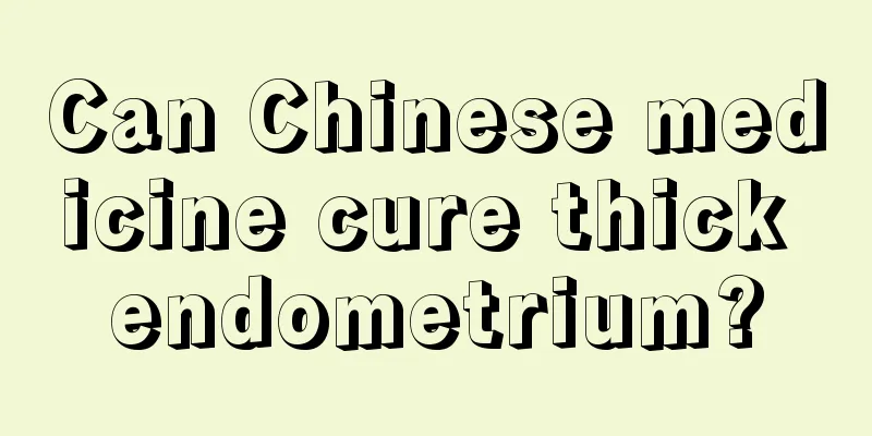 Can Chinese medicine cure thick endometrium?