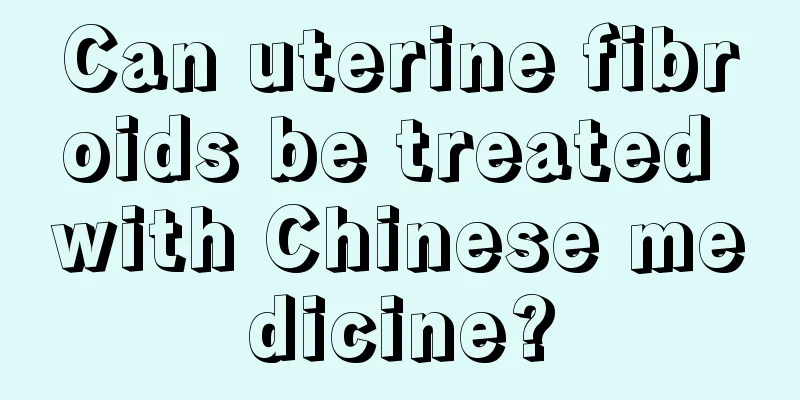 Can uterine fibroids be treated with Chinese medicine?