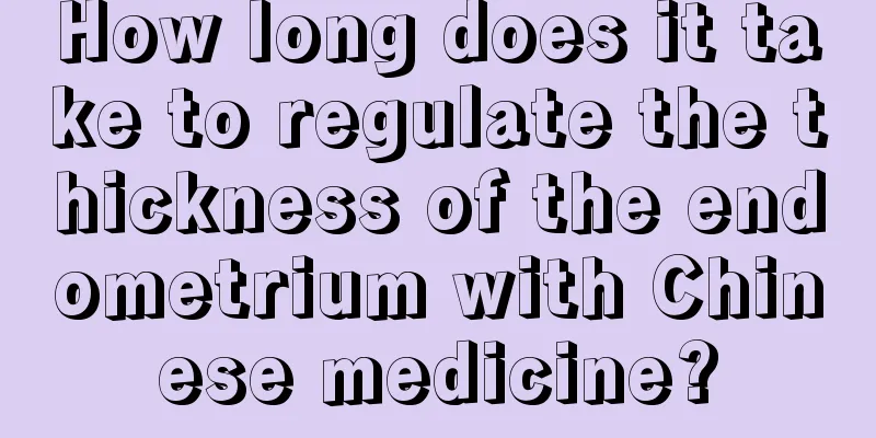 How long does it take to regulate the thickness of the endometrium with Chinese medicine?