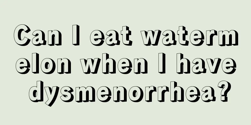 Can I eat watermelon when I have dysmenorrhea?