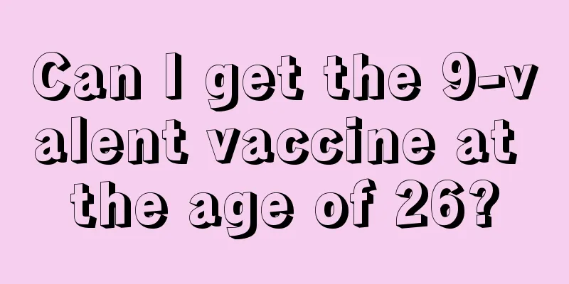 Can I get the 9-valent vaccine at the age of 26?