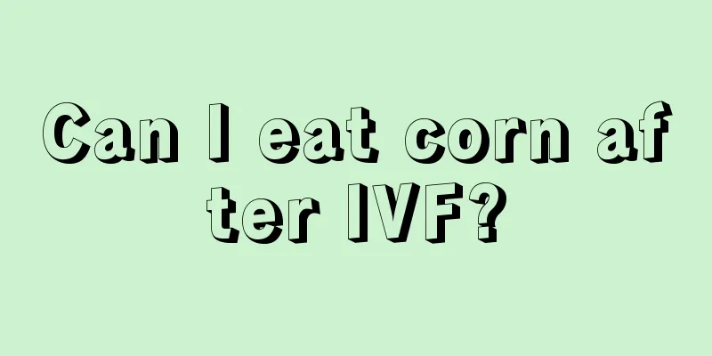 Can I eat corn after IVF?