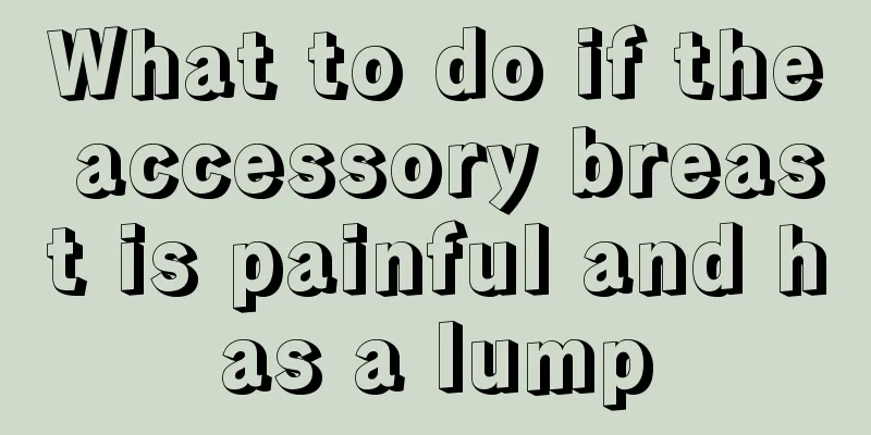 What to do if the accessory breast is painful and has a lump