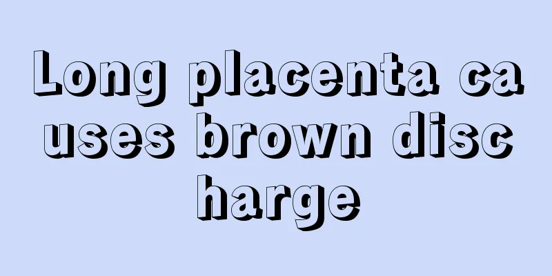 Long placenta causes brown discharge