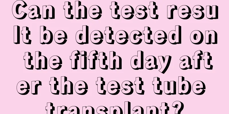 Can the test result be detected on the fifth day after the test tube transplant?