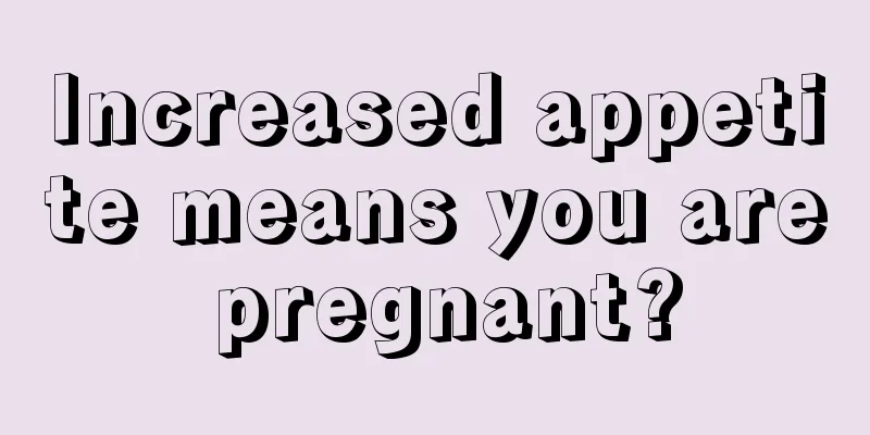 Increased appetite means you are pregnant?