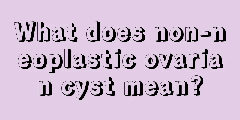 What does non-neoplastic ovarian cyst mean?