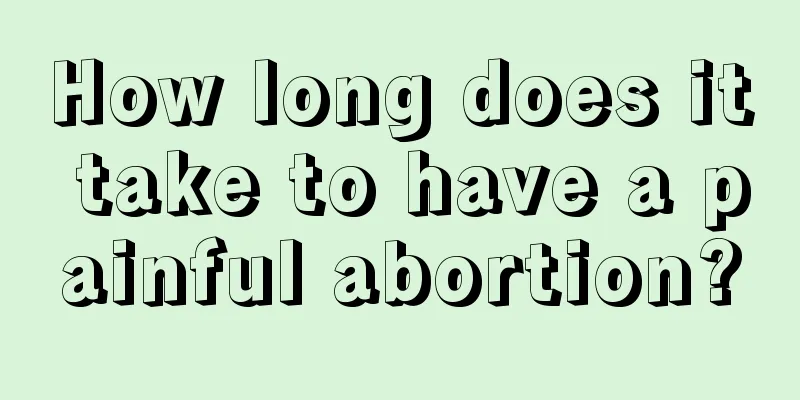 How long does it take to have a painful abortion?