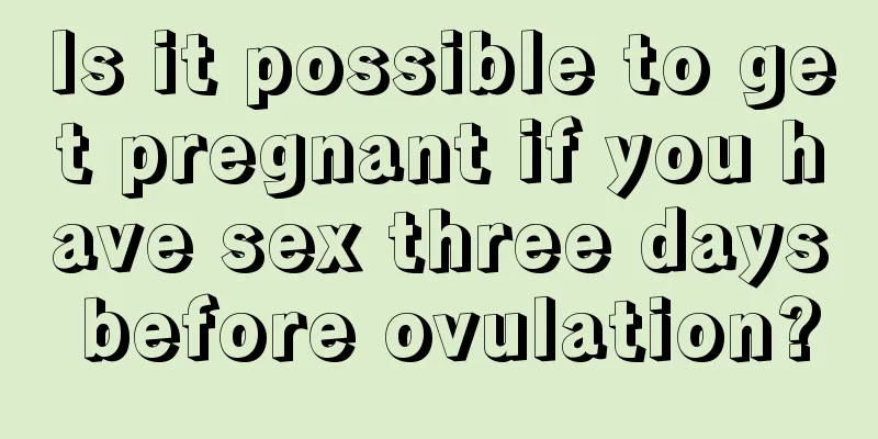 Is it possible to get pregnant if you have sex three days before ovulation?