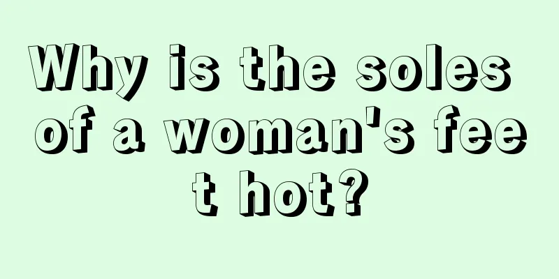 Why is the soles of a woman's feet hot?