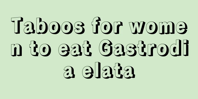 Taboos for women to eat Gastrodia elata