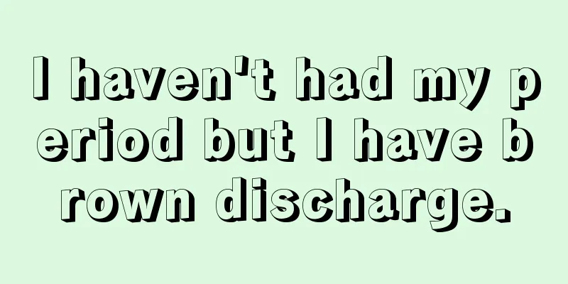 I haven't had my period but I have brown discharge.