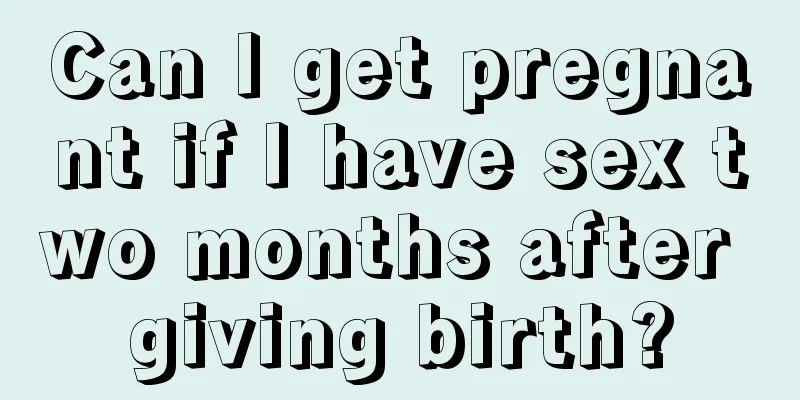 Can I get pregnant if I have sex two months after giving birth?