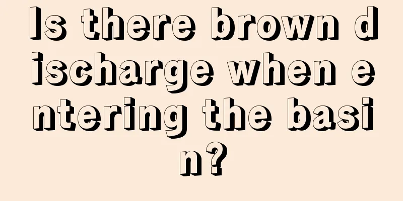 Is there brown discharge when entering the basin?