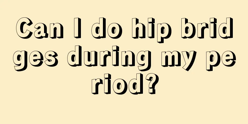 Can I do hip bridges during my period?