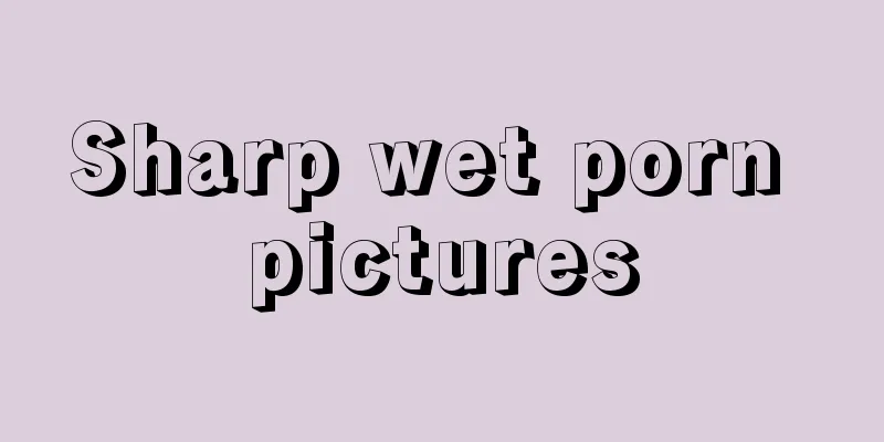 Sharp wet porn pictures