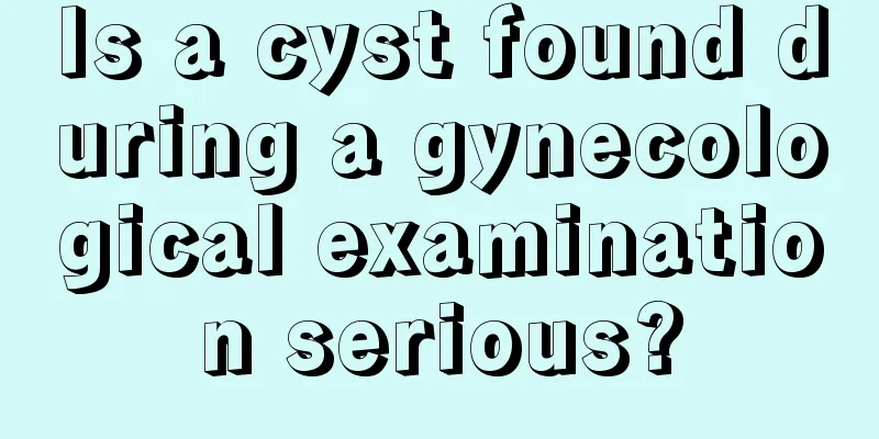 Is a cyst found during a gynecological examination serious?