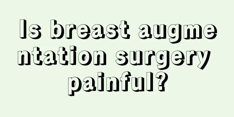 Is breast augmentation surgery painful?