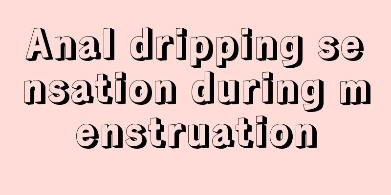 Anal dripping sensation during menstruation