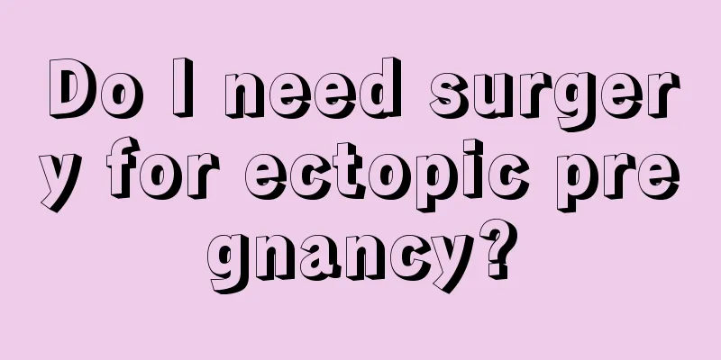 Do I need surgery for ectopic pregnancy?