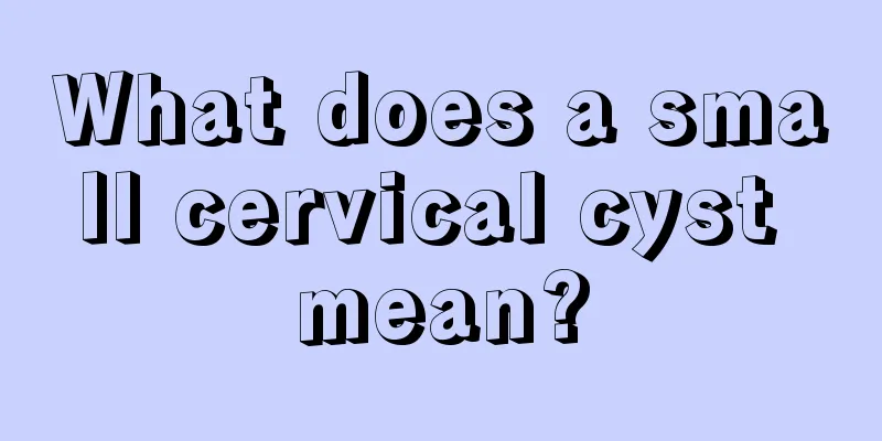 What does a small cervical cyst mean?