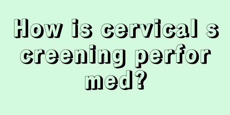 How is cervical screening performed?