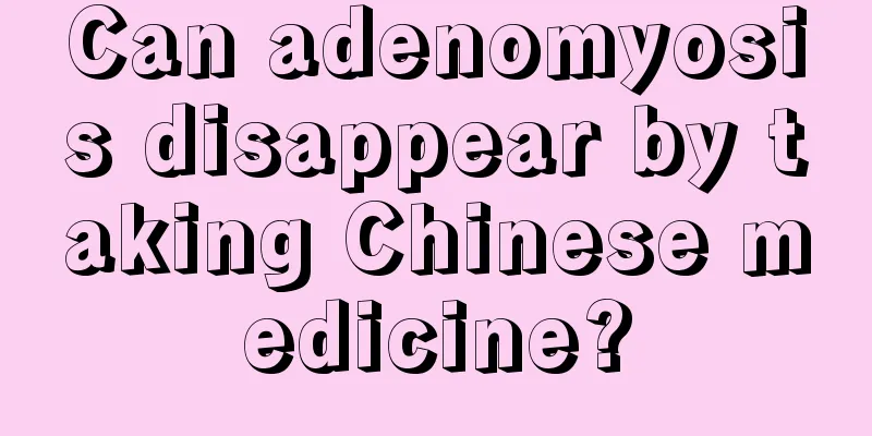 Can adenomyosis disappear by taking Chinese medicine?