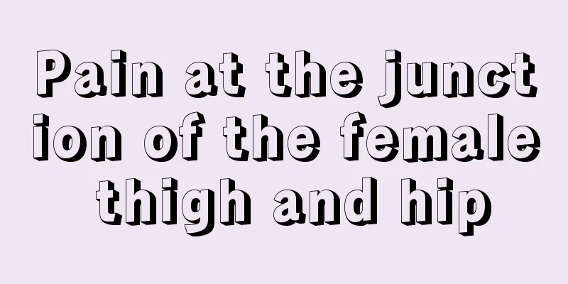 Pain at the junction of the female thigh and hip