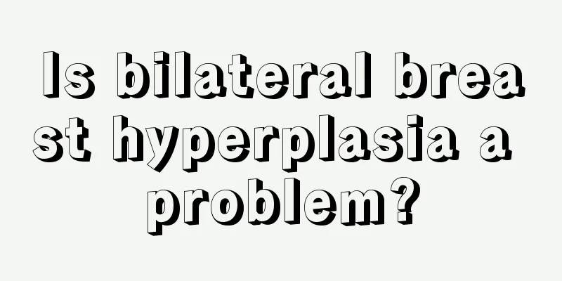 Is bilateral breast hyperplasia a problem?