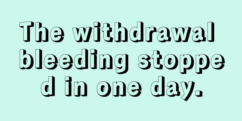 The withdrawal bleeding stopped in one day.