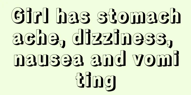 Girl has stomachache, dizziness, nausea and vomiting