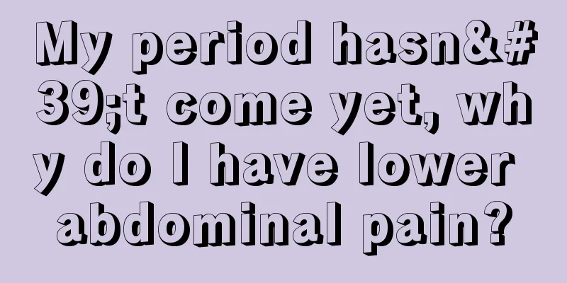 My period hasn't come yet, why do I have lower abdominal pain?