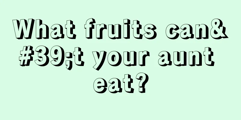 What fruits can't your aunt eat?