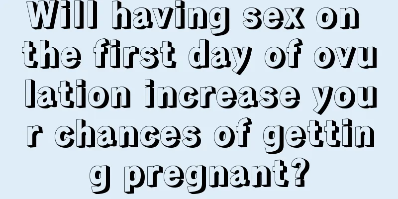 Will having sex on the first day of ovulation increase your chances of getting pregnant?