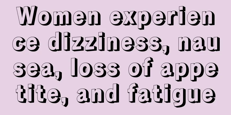 Women experience dizziness, nausea, loss of appetite, and fatigue