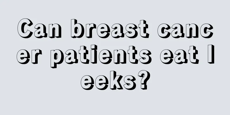 Can breast cancer patients eat leeks?