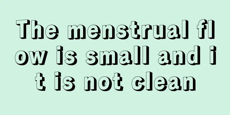 The menstrual flow is small and it is not clean