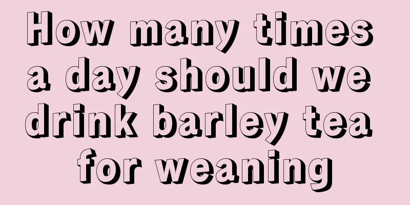 How many times a day should we drink barley tea for weaning