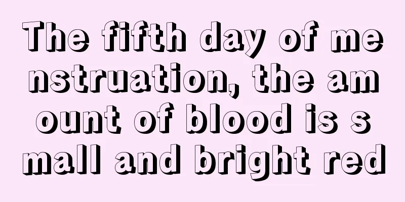 The fifth day of menstruation, the amount of blood is small and bright red