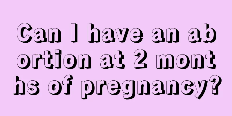 Can I have an abortion at 2 months of pregnancy?