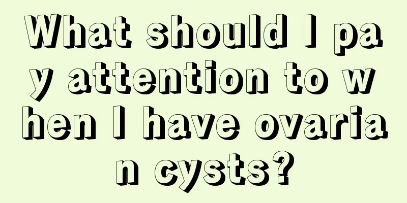 What should I pay attention to when I have ovarian cysts?