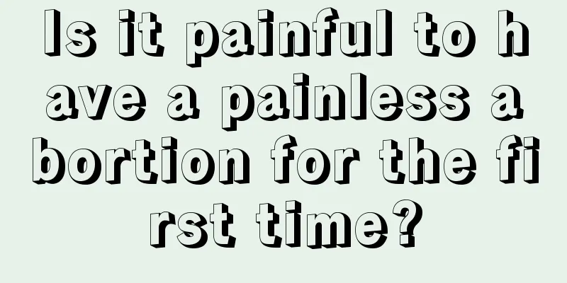 Is it painful to have a painless abortion for the first time?