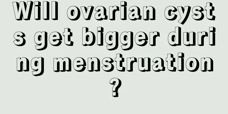 Will ovarian cysts get bigger during menstruation?