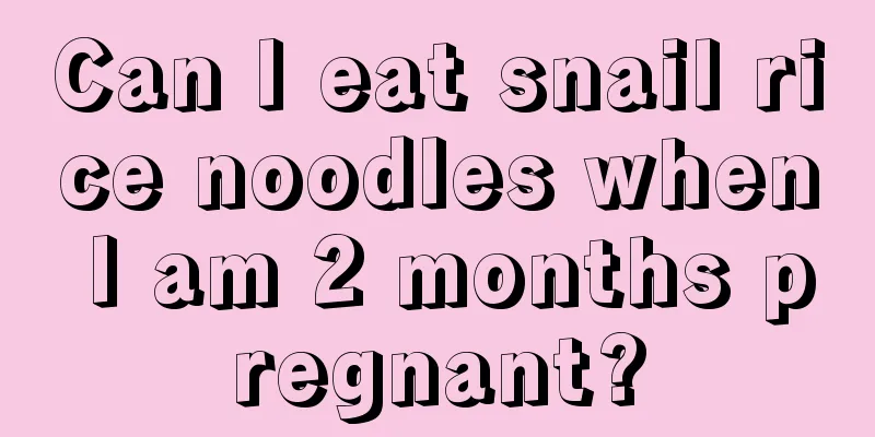 Can I eat snail rice noodles when I am 2 months pregnant?