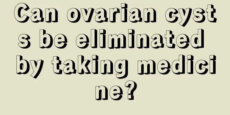 Can ovarian cysts be eliminated by taking medicine?